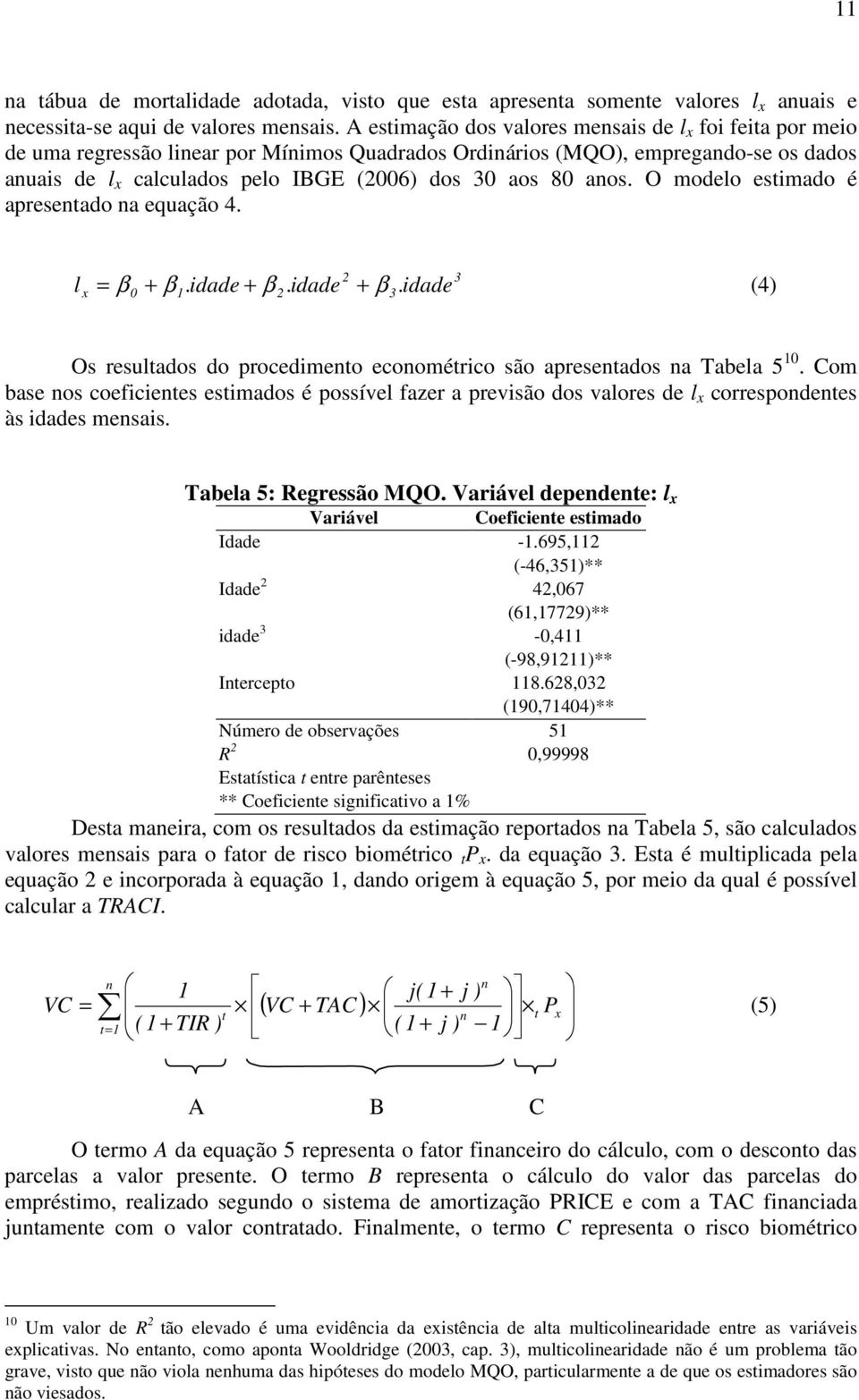 80 anos. O modelo estimado é apresentado na equação 4. l x 2 3 = β 0 + β1.idade + β 2.idade + β 3. idade (4) Os resultados do procedimento econométrico são apresentados na Tabela 5 10.