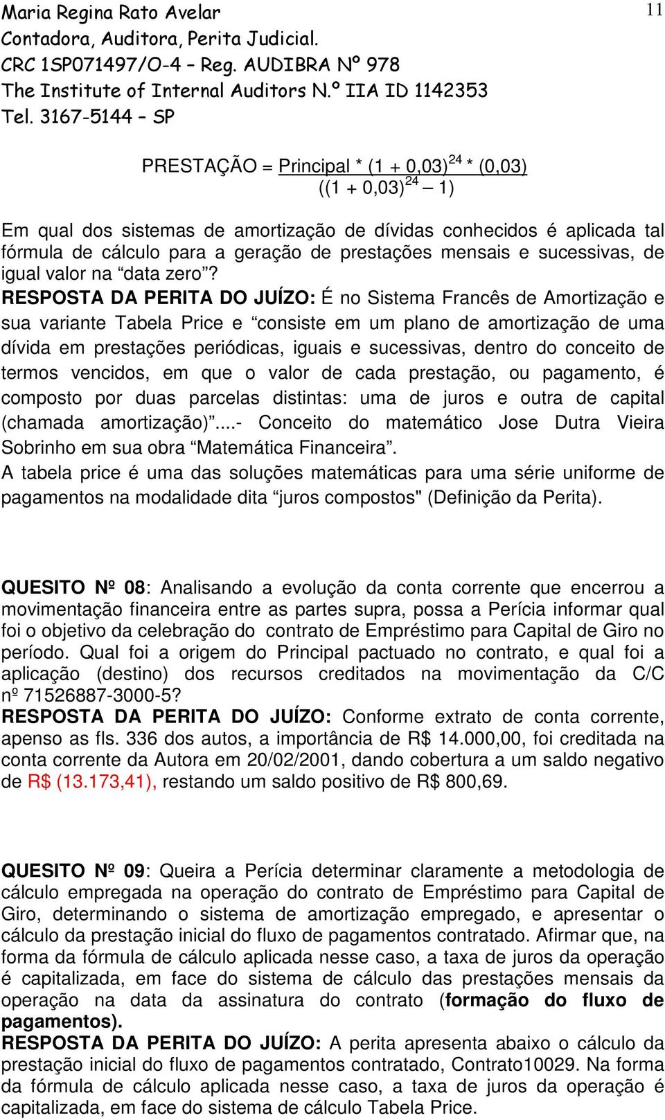 RESPOSTA DA PERITA DO JUÍZO: É no Sistema Francês de Amortização e sua variante Tabela Price e consiste em um plano de amortização de uma dívida em prestações periódicas, iguais e sucessivas, dentro