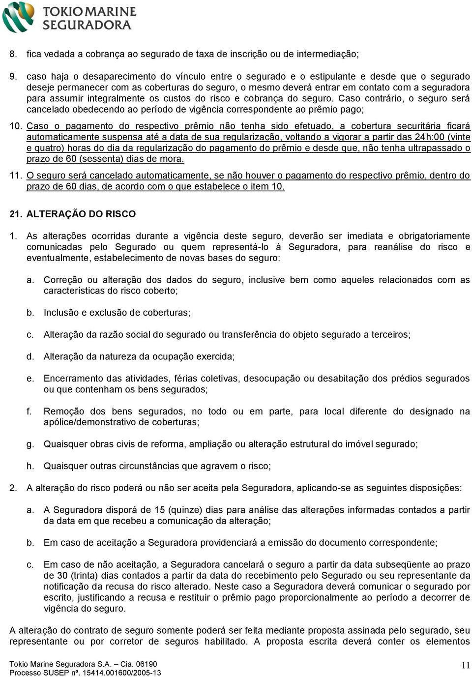 assumir integralmente os custos do risco e cobrança do seguro. Caso contrário, o seguro será cancelado obedecendo ao período de vigência correspondente ao prêmio pago; 10.