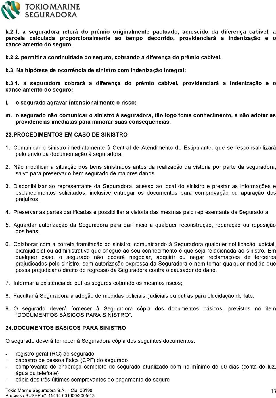 k.2.2. permitir a continuidade do seguro, cobrando a diferença do prêmio cabível. k.3. Na hipótese de ocorrência de sinistro com indenização integral: k.3.1.