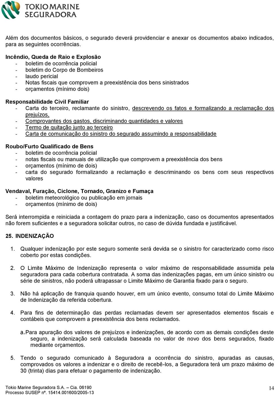 (mínimo dois) Responsabilidade Civil Familiar - Carta do terceiro, reclamante do sinistro, descrevendo os fatos e formalizando a reclamação dos prejuízos, - Comprovantes dos gastos, discriminando