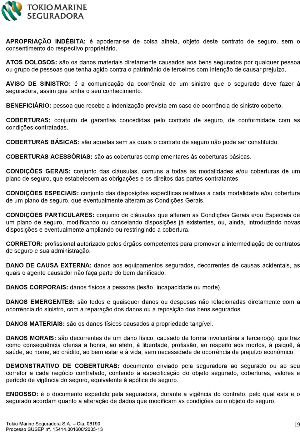 AVISO DE SINISTRO: é a comunicação da ocorrência de um sinistro que o segurado deve fazer à seguradora, assim que tenha o seu conhecimento.