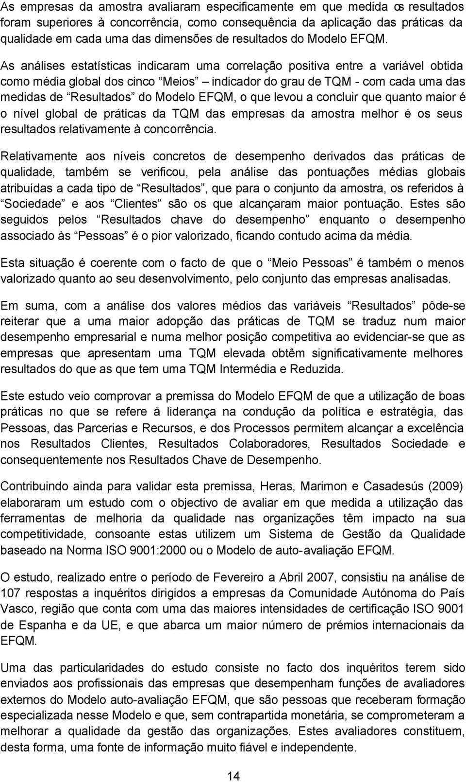 As análises estatísticas indicaram uma correlação positiva entre a variável obtida como média global dos cinco Meios indicador do grau de TQM - com cada uma das medidas de Resultados do Modelo EFQM,