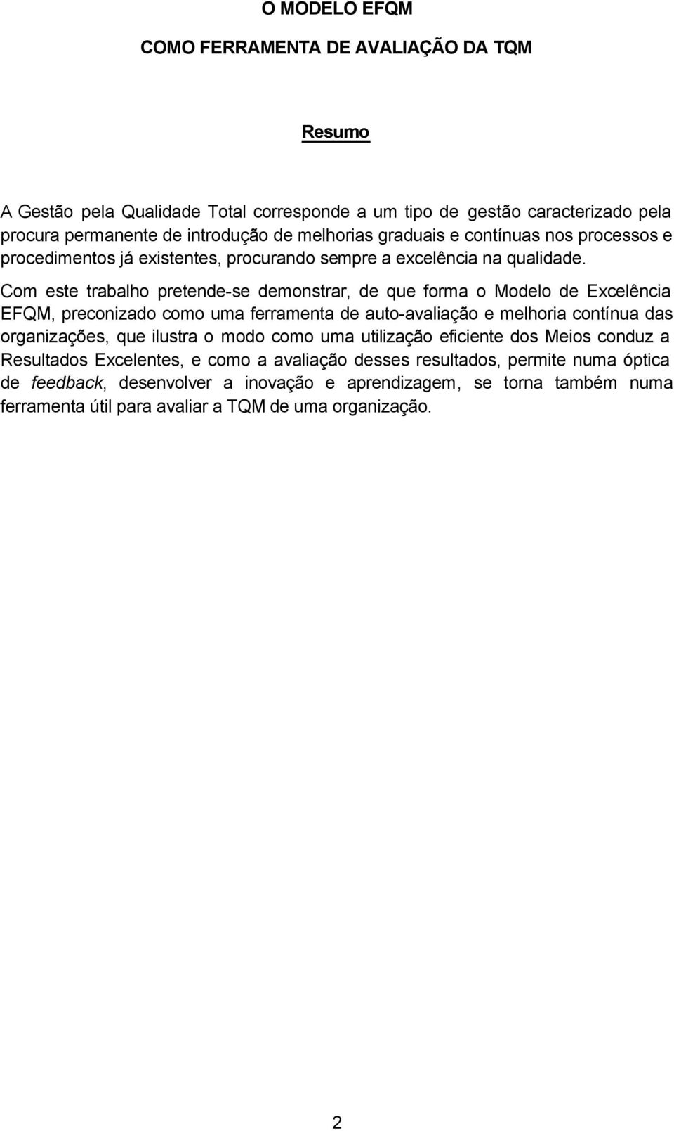 Com este trabalho pretende-se demonstrar, de que forma o Modelo de Excelência EFQM, preconizado como uma ferramenta de auto-avaliação e melhoria contínua das organizações, que ilustra o