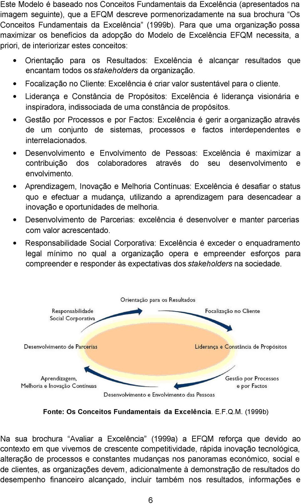 Para que uma organização possa maximizar os benefícios da adopção do Modelo de Excelência EFQM necessita, a priori, de interiorizar estes conceitos: Orientação para os Resultados: Excelência é