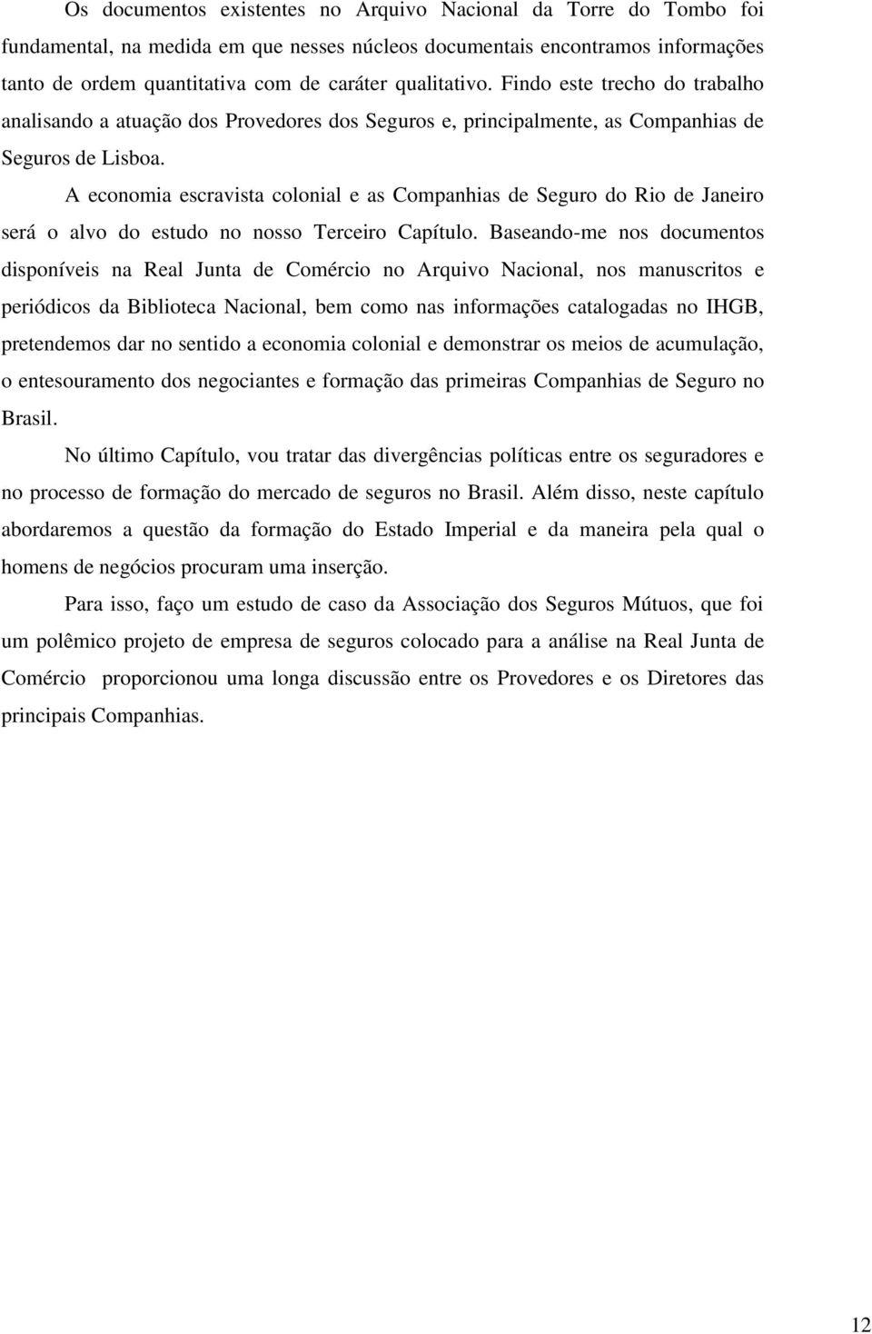 A economia escravista colonial e as Companhias de Seguro do Rio de Janeiro será o alvo do estudo no nosso Terceiro Capítulo.