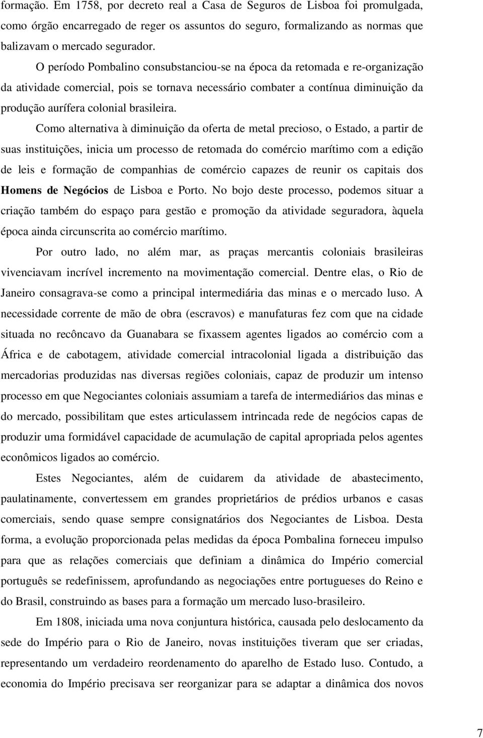 Como alternativa à diminuição da oferta de metal precioso, o Estado, a partir de suas instituições, inicia um processo de retomada do comércio marítimo com a edição de leis e formação de companhias