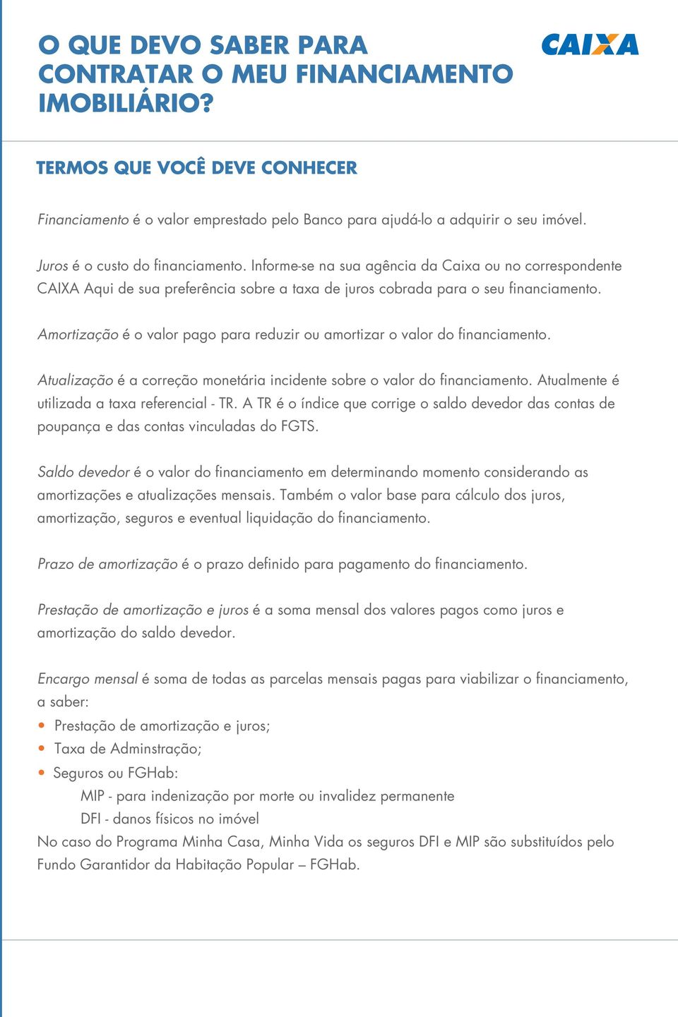 Amortização é o valor pago para reduzir ou amortizar o valor do financiamento. Atualização é a correção monetária incidente sobre o valor do financiamento.