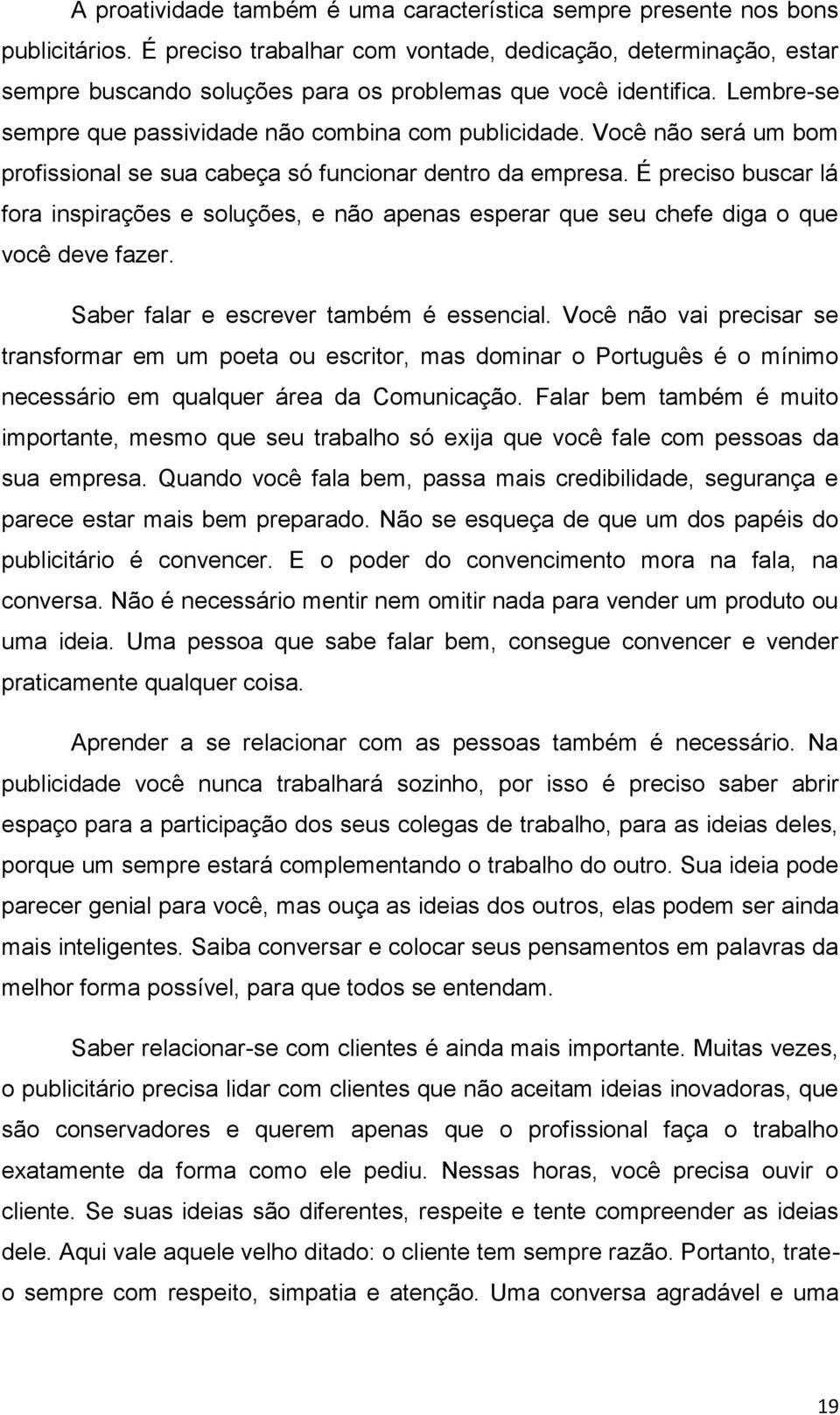 Você não será um bom profissional se sua cabeça só funcionar dentro da empresa. É preciso buscar lá fora inspirações e soluções, e não apenas esperar que seu chefe diga o que você deve fazer.