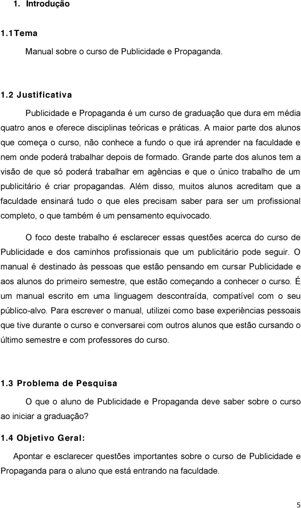 Grande parte dos alunos tem a visão de que só poderá trabalhar em agências e que o único trabalho de um publicitário é criar propagandas.