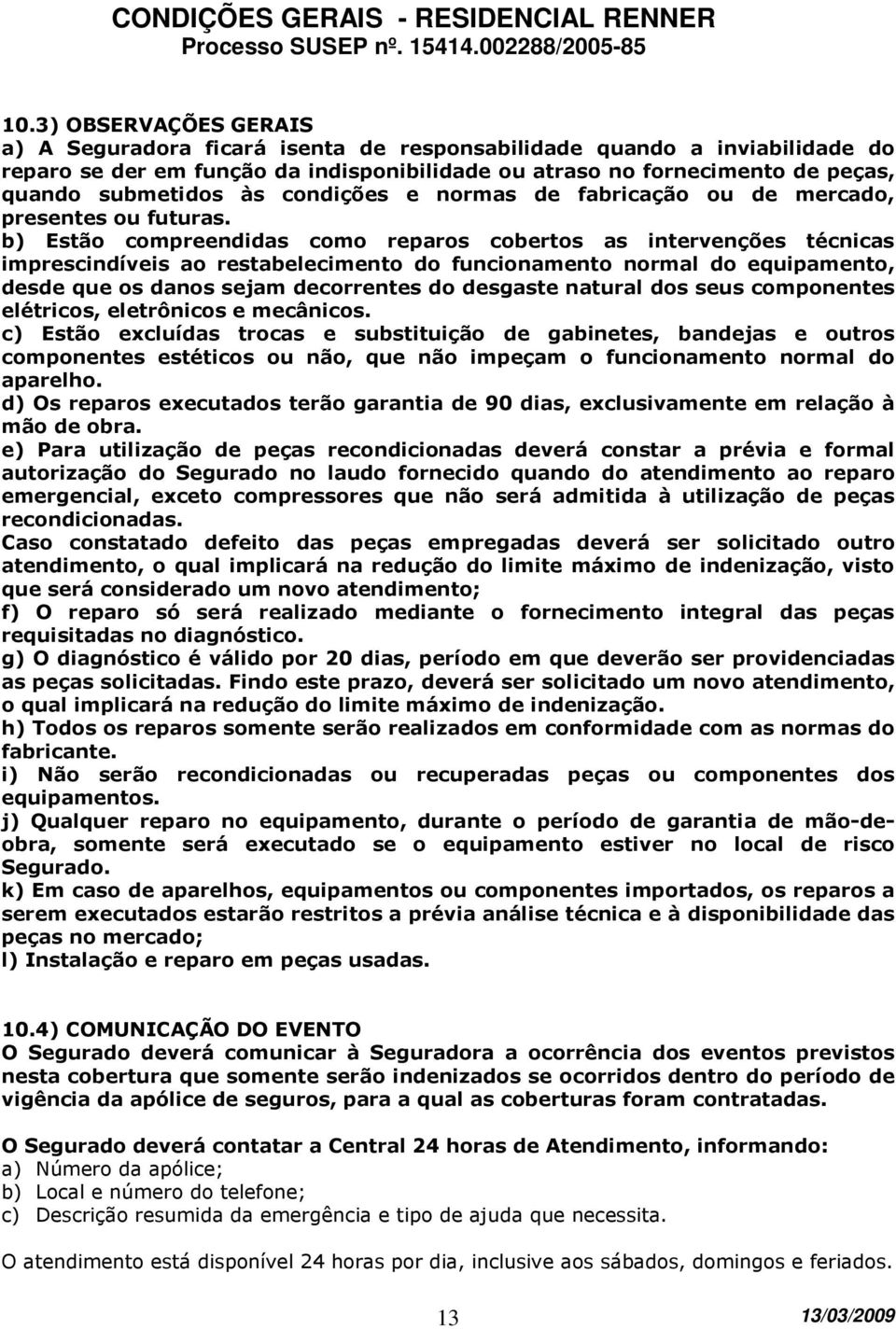 b) Estão compreendidas como reparos cobertos as intervenções técnicas imprescindíveis ao restabelecimento do funcionamento normal do equipamento, desde que os danos sejam decorrentes do desgaste