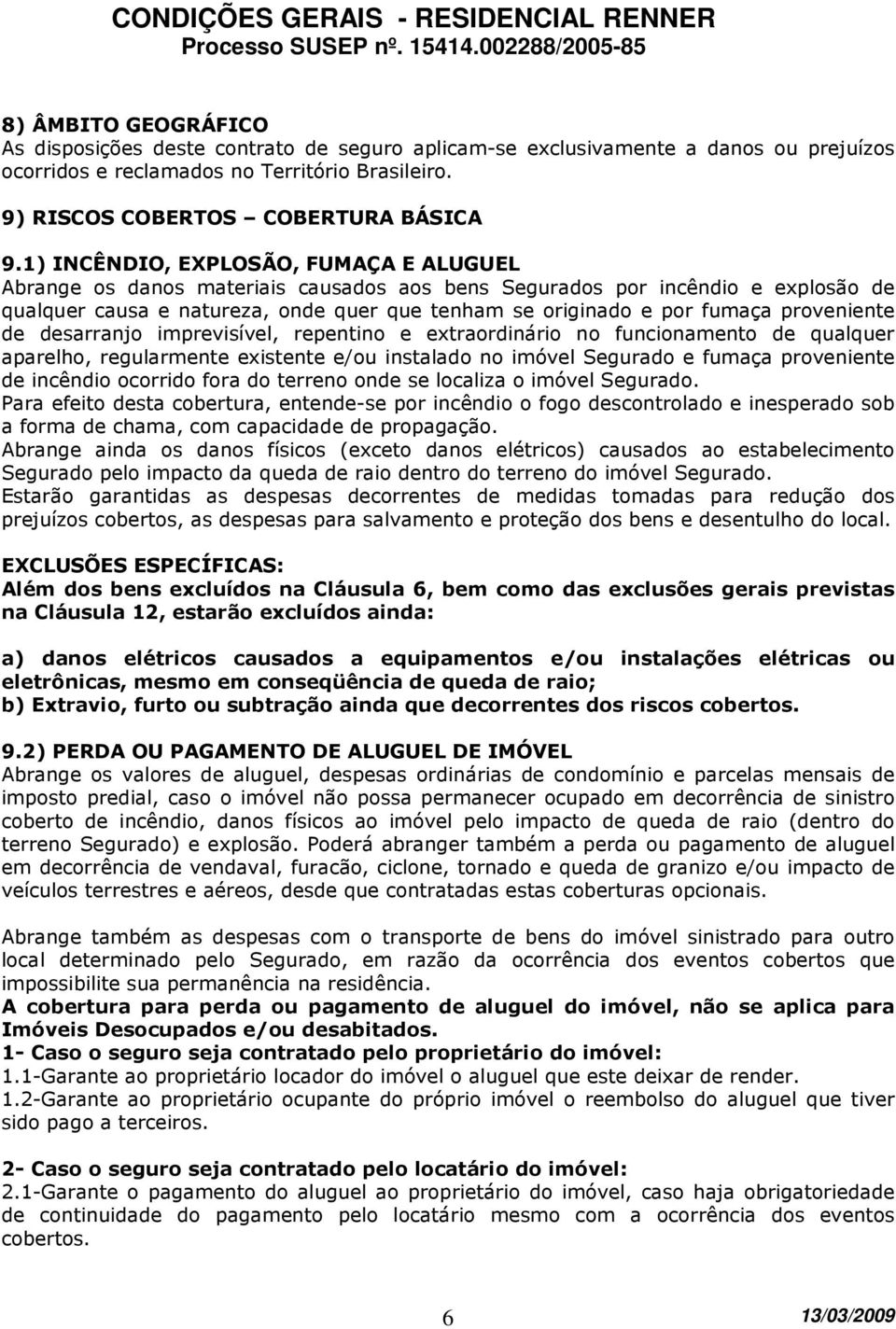 proveniente de desarranjo imprevisível, repentino e extraordinário no funcionamento de qualquer aparelho, regularmente existente e/ou instalado no imóvel Segurado e fumaça proveniente de incêndio