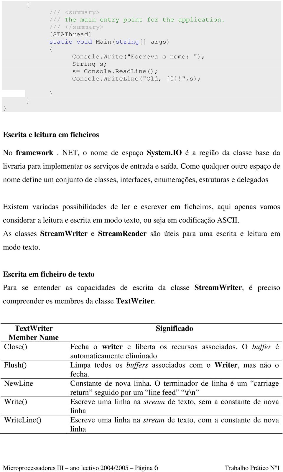 Como qualquer outro espaço de nome define um conjunto de classes, interfaces, enumerações, estruturas e delegados Existem variadas possibilidades de ler e escrever em ficheiros, aqui apenas vamos