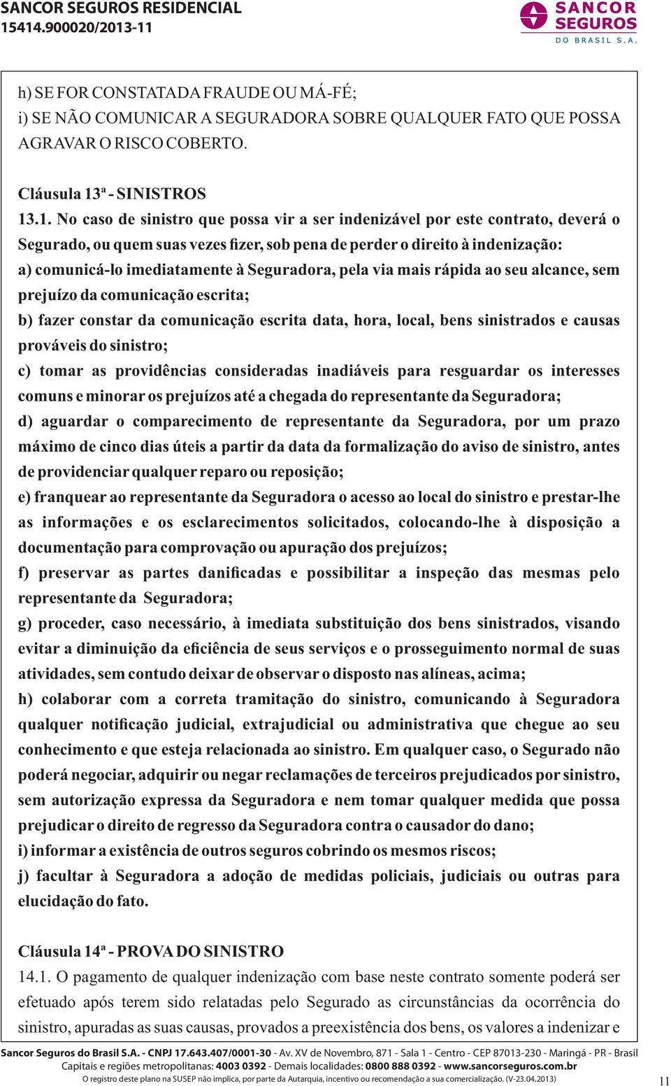 .1. No caso de sinistro que possa vir a ser indenizável por este contrato, deverá o Segurado, ou quem suas vezes fizer, sob pena de perder o direito à indenização: a) comunicá-lo imediatamente à