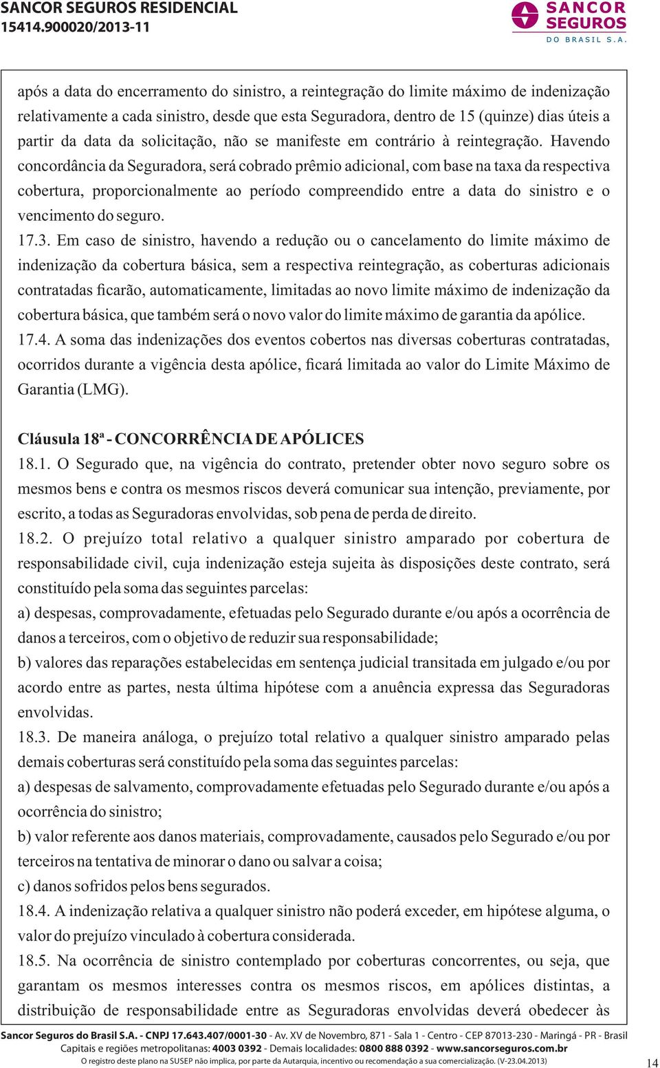 Havendo concordância da Seguradora, será cobrado prêmio adicional, com base na taxa da respectiva cobertura, proporcionalmente ao período compreendido entre a data do sinistro e o vencimento do