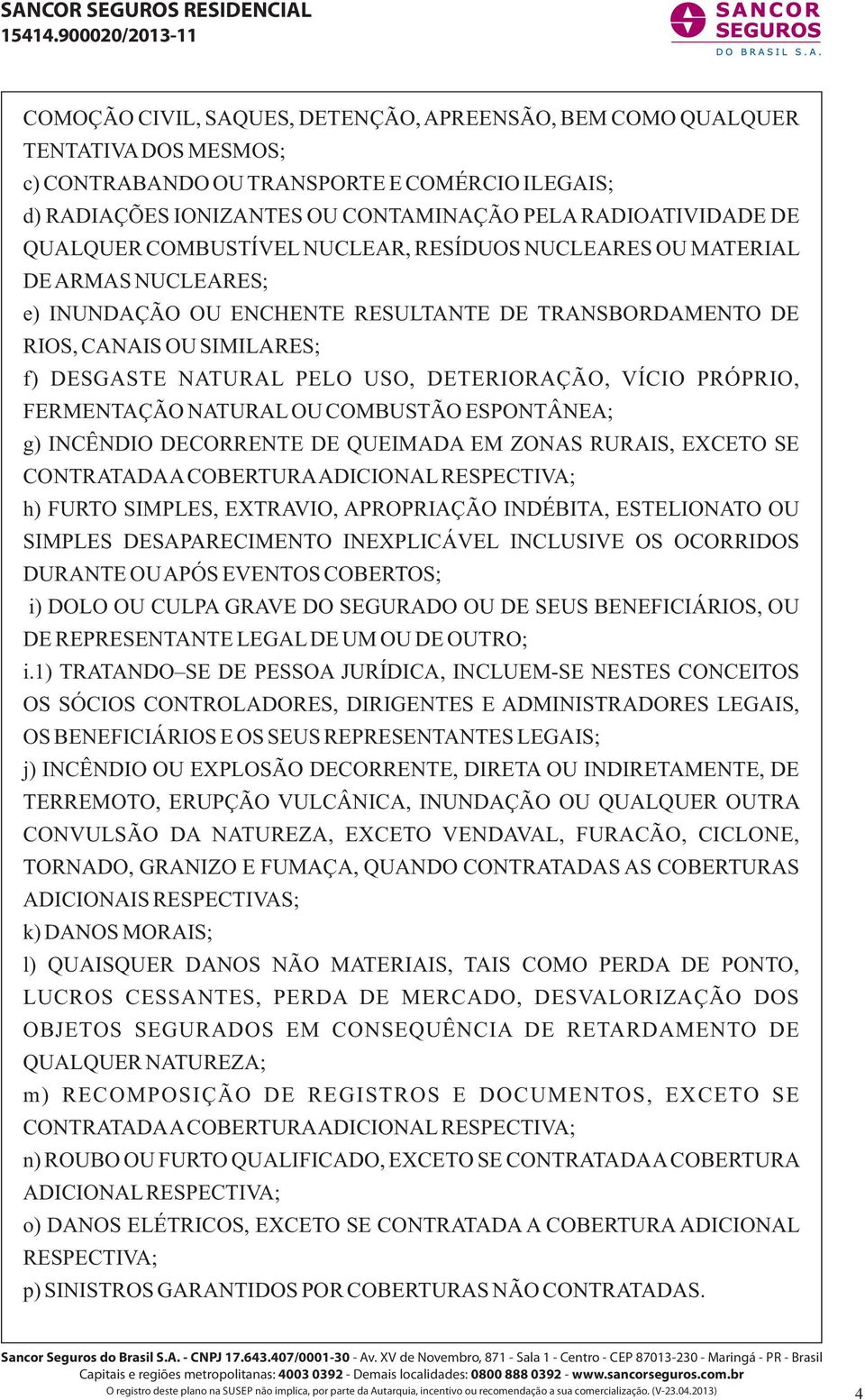 DETERIORAÇÃO, VÍCIO PRÓPRIO, FERMENTAÇÃO NATURAL OU COMBUSTÃO ESPONTÂNEA; g) INCÊNDIO DECORRENTE DE QUEIMADA EM ZONAS RURAIS, EXCETO SE CONTRATADA A COBERTURA ADICIONAL RESPECTIVA; h) FURTO SIMPLES,