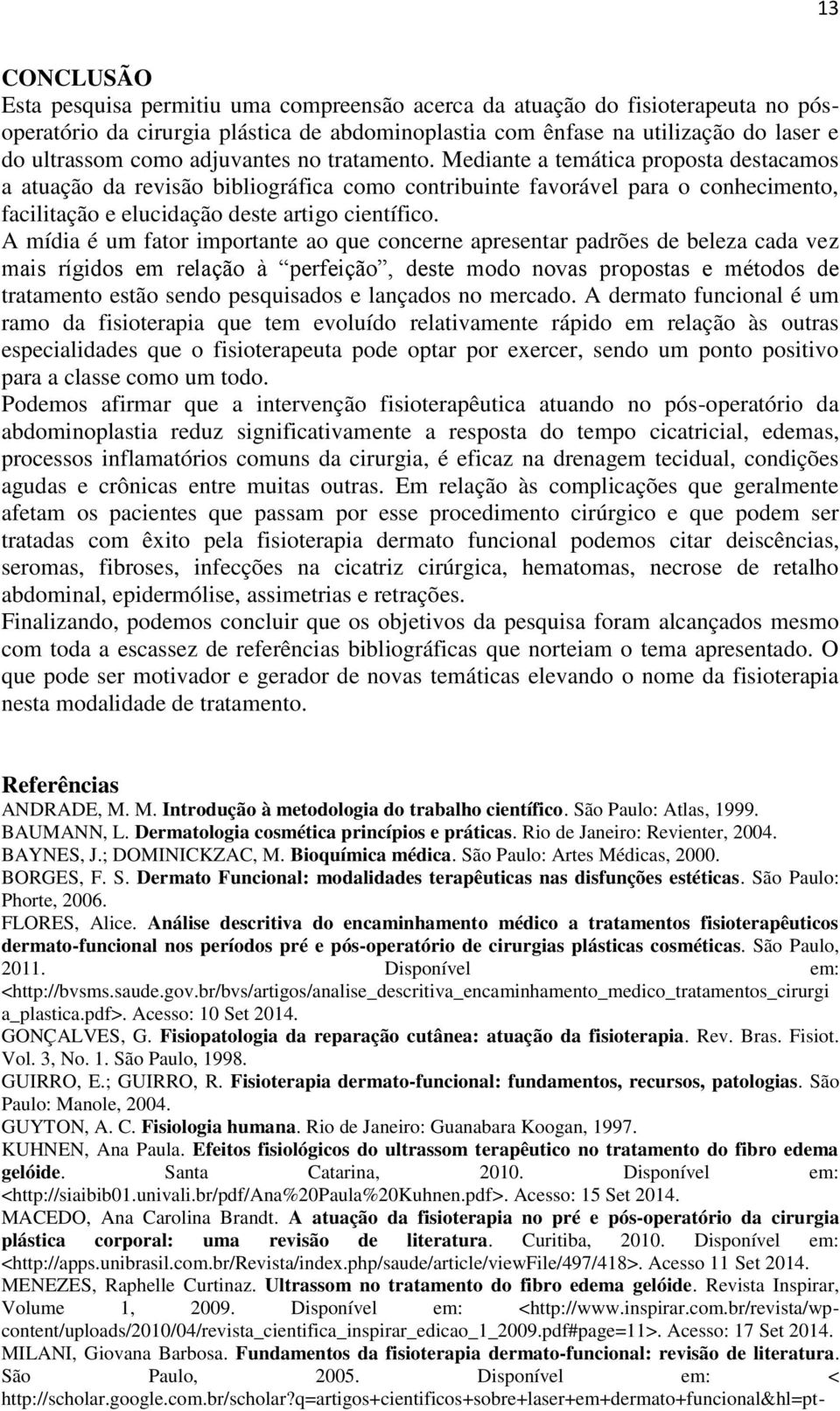 A mídia é um fator importante ao que concerne apresentar padrões de beleza cada vez mais rígidos em relação à perfeição, deste modo novas propostas e métodos de tratamento estão sendo pesquisados e