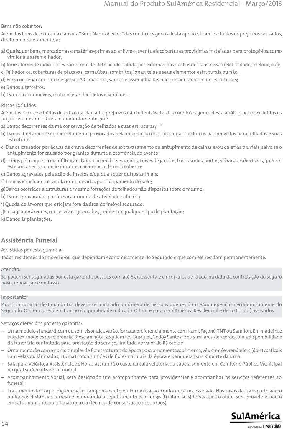 eletricidade, tubulações externas, fios e cabos de transmissão (eletricidade, telefone, etc); c) Telhados ou coberturas de piaçavas, carnaúbas, sombritos, lonas, telas e seus elementos estruturais ou