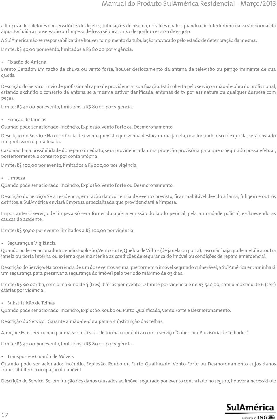 A SulAmérica não se responsabilizará se houver rompimento da tubulação provocado pelo estado de deterioração da mesma. Limite: R$ 40,00 por evento, limitados a R$ 80,00 por vigência.