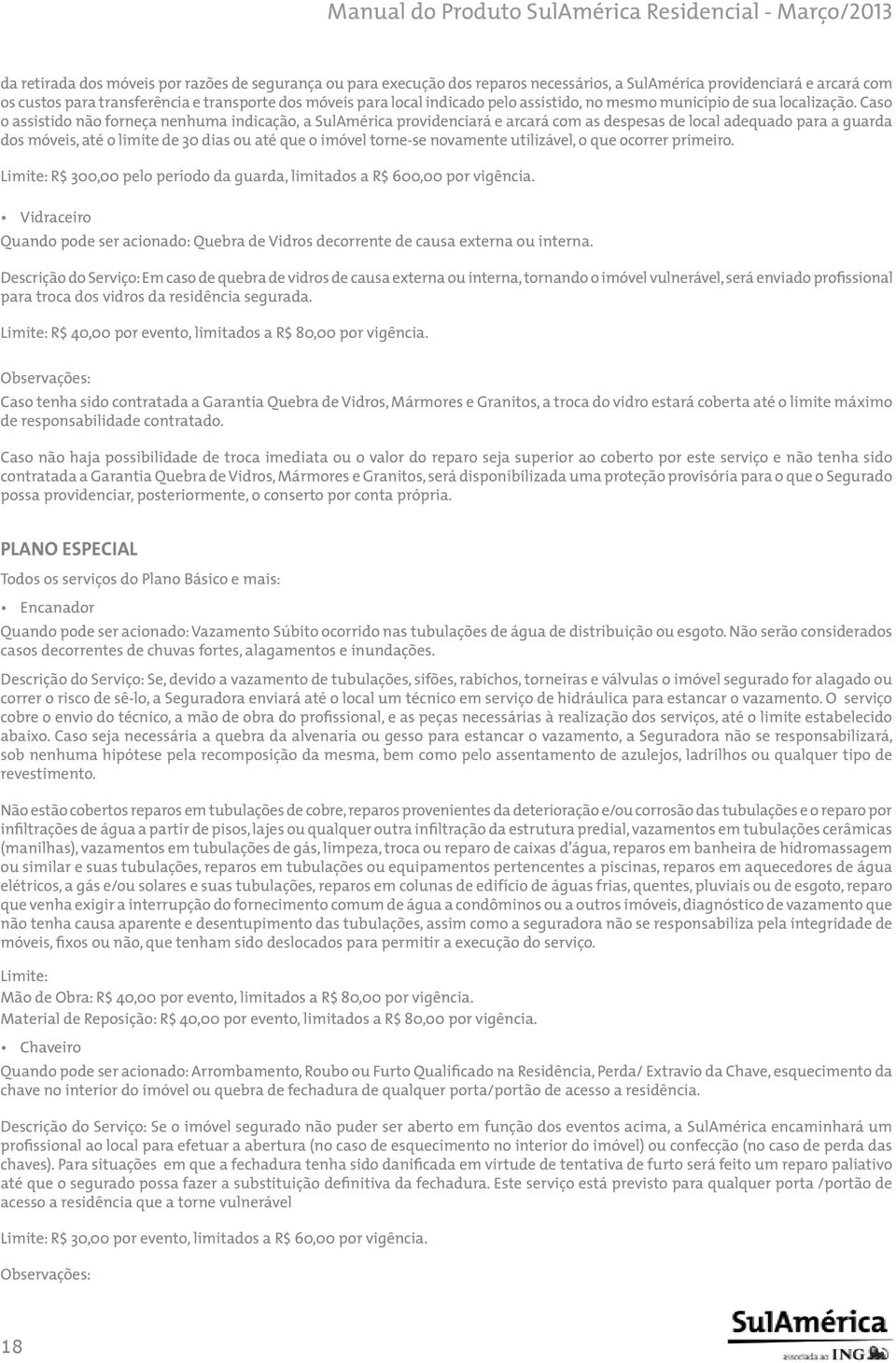 Caso o assistido não forneça nenhuma indicação, a SulAmérica providenciará e arcará com as despesas de local adequado para a guarda dos móveis, até o limite de 30 dias ou até que o imóvel torne-se