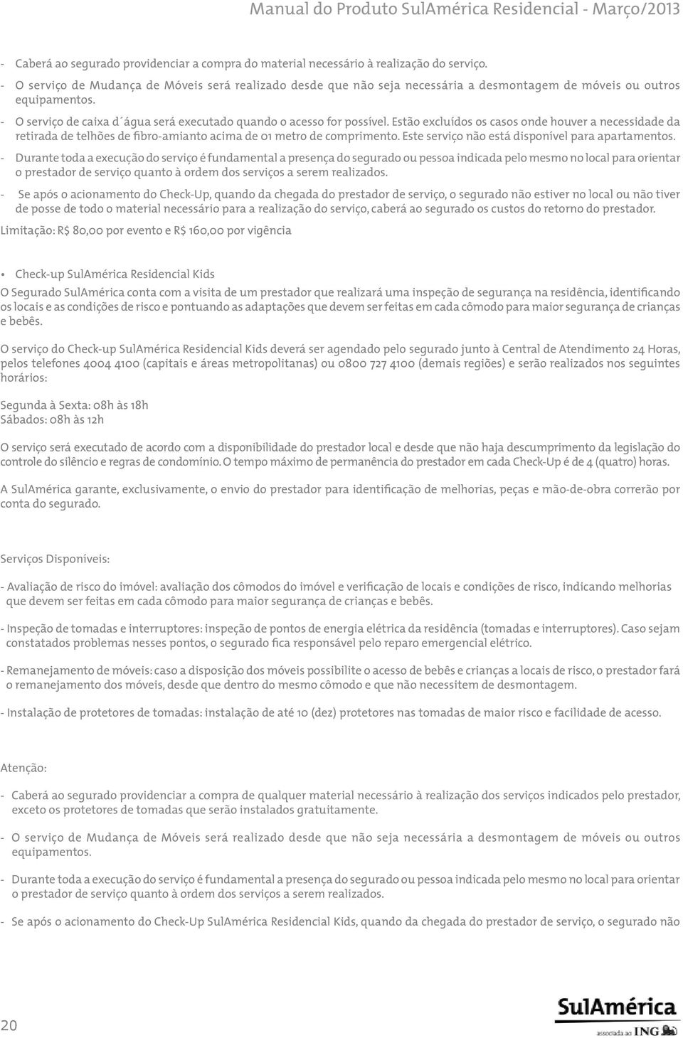 Estão excluídos os casos onde houver a necessidade da retirada de telhões de fibro-amianto acima de 01 metro de comprimento. Este serviço não está disponível para apartamentos.