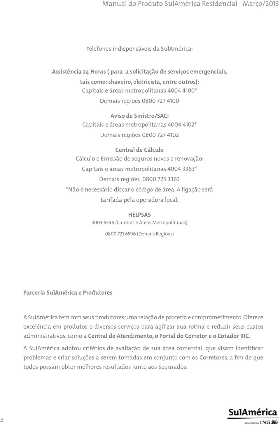 e áreas metropolitanas 4004 3363* Demais regiões 0800 725 3363 *Não é necessário discar o código de área. A ligação será tarifada pela operadora local.