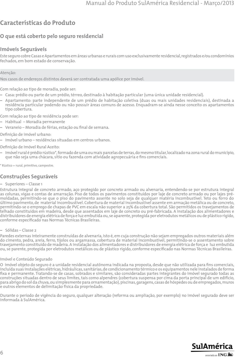 Com relação ao tipo de moradia, pode ser: Casa: prédio ou parte de um prédio, térreo, destinado à habitação particular (uma única unidade residencial).