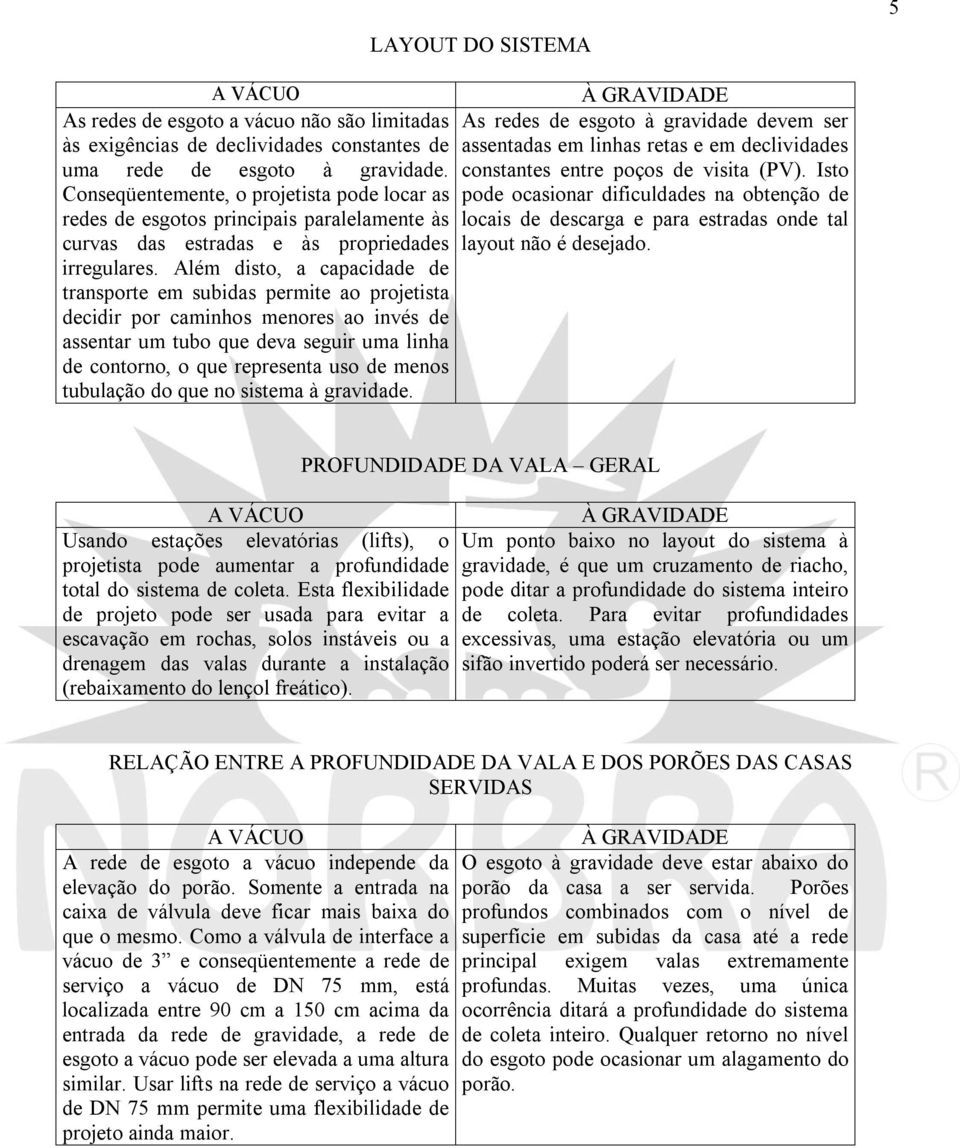 Além disto, a capacidade de transporte em subidas permite ao projetista decidir por caminhos menores ao invés de assentar um tubo que deva seguir uma linha de contorno, o que representa uso de menos