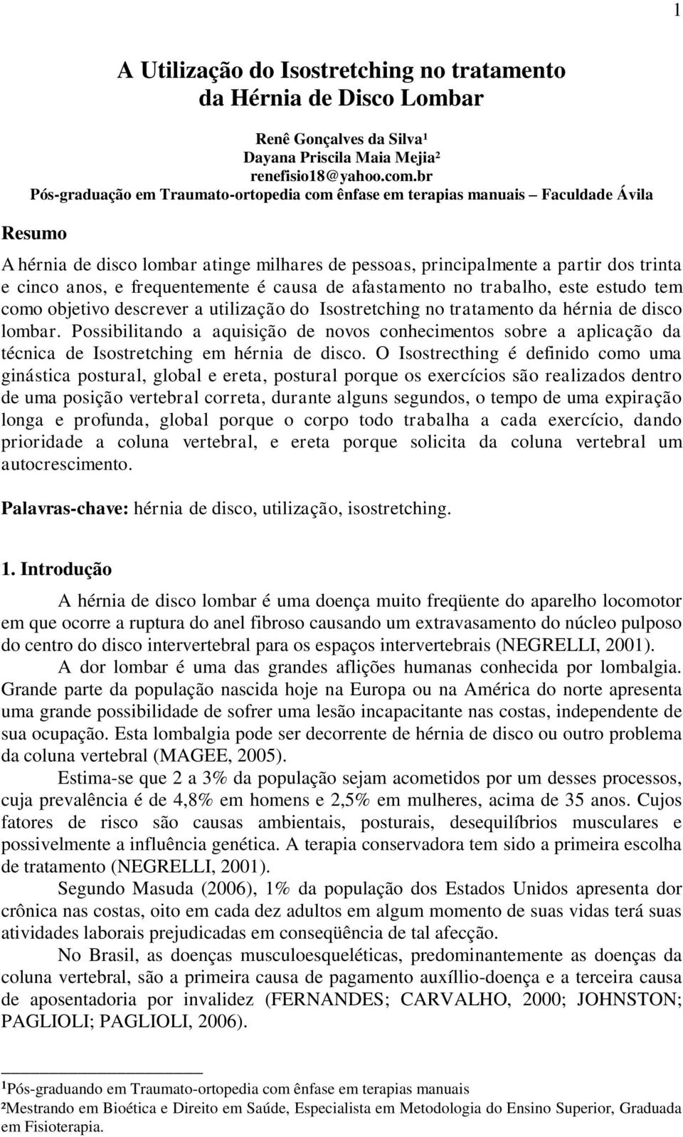 frequentemente é causa de afastamento no trabalho, este estudo tem como objetivo descrever a utilização do Isostretching no tratamento da hérnia de disco lombar.