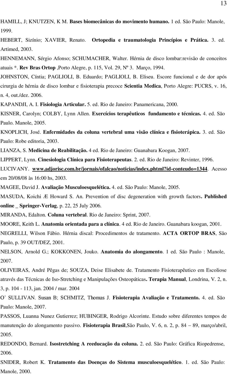 Eduardo; PAGLIOLI, B. Eliseu. Escore funcional e de dor após cirurgia de hérnia de disco lombar e fisioterapia precoce Scientia Medica, Porto Alegre: PUCRS, v. 16, n. 4, out./dez. 2006. KAPANDJI, A.