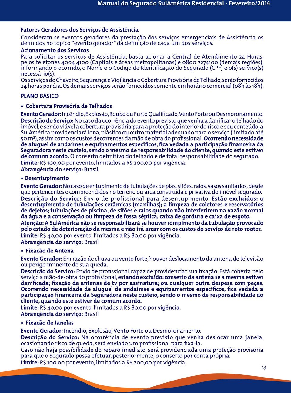 Acionamento dos Serviços Para solicitar os serviços de Assistência, basta acionar a Central de Atendimento 24 Horas, pelos telefones 4004 4100 (Capitais e áreas metropolitanas) e 0800 7274100 (demais