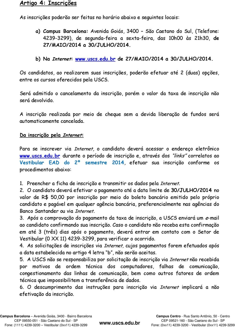 Os candidatos, ao realizarem suas inscrições, poderão efetuar até 2 (duas) opções, entre os cursos oferecidos pela USCS.