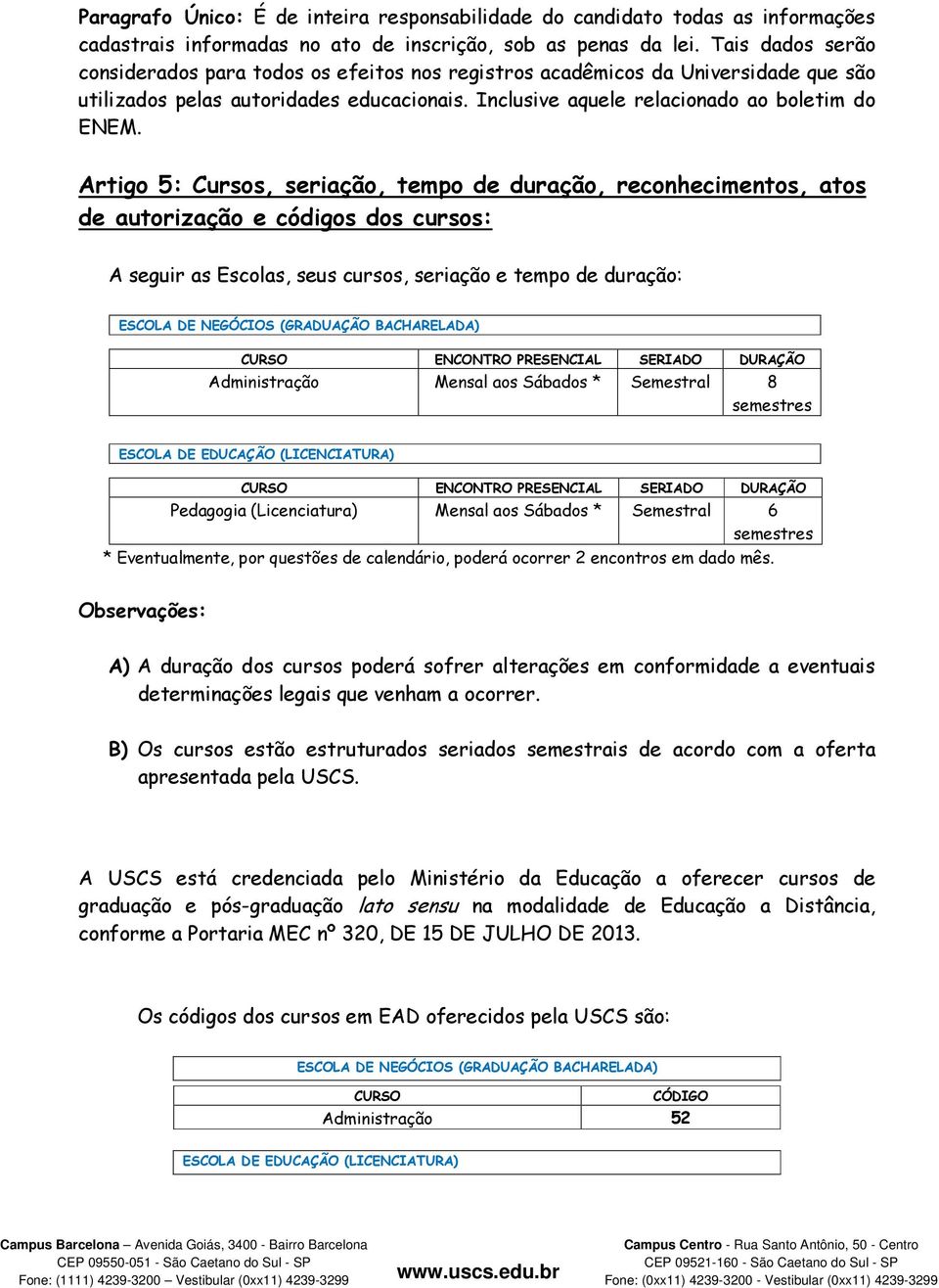 Artigo 5: Cursos, seriação, tempo de duração, reconhecimentos, atos de autorização e códigos dos cursos: A seguir as Escolas, seus cursos, seriação e tempo de duração: ESCOLA DE NEGÓCIOS (GRADUAÇÃO