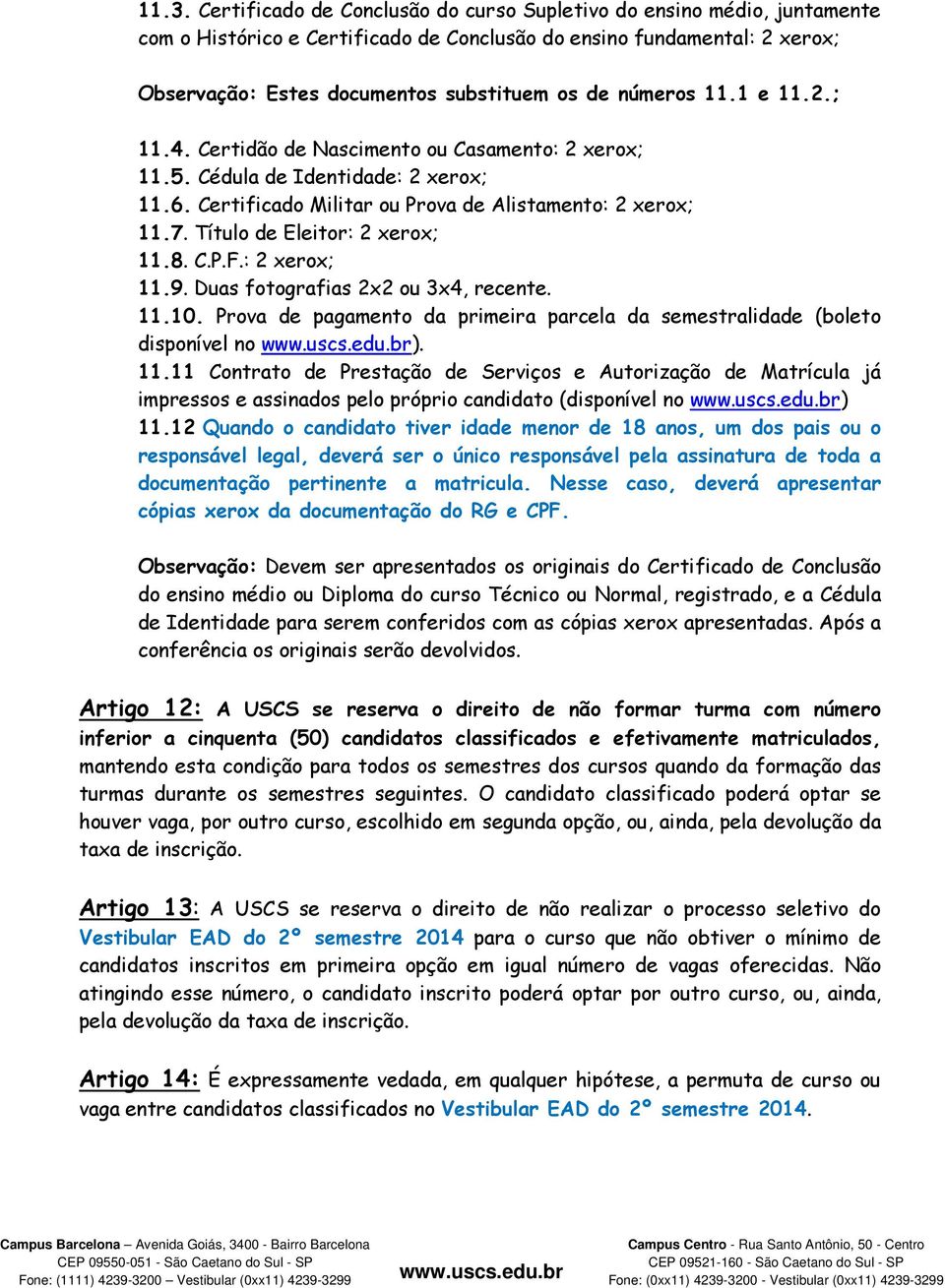 Título de Eleitor: 2 xerox; 11.8. C.P.F.: 2 xerox; 11.9. Duas fotografias 2x2 ou 3x4, recente. 11.10. Prova de pagamento da primeira parcela da semestralidade (boleto disponível no ). 11.11 Contrato de Prestação de Serviços e Autorização de Matrícula já impressos e assinados pelo próprio candidato (disponível no ) 11.