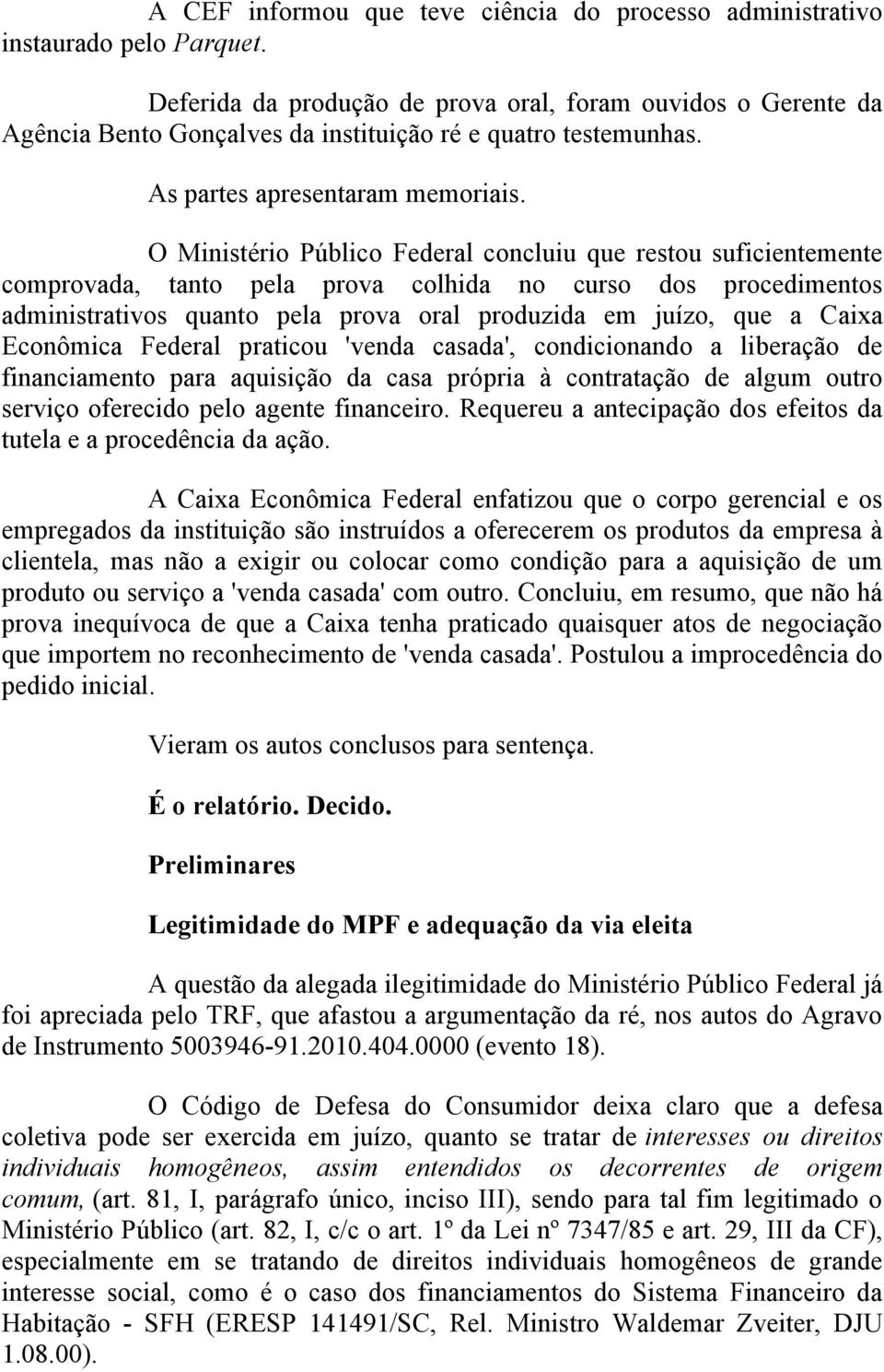 O Ministério Público Federal concluiu que restou suficientemente comprovada, tanto pela prova colhida no curso dos procedimentos administrativos quanto pela prova oral produzida em juízo, que a Caixa