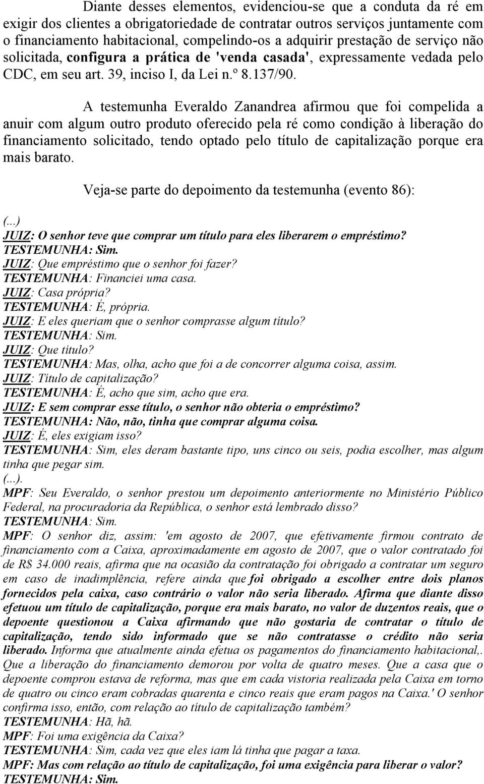 A testemunha Everaldo Zanandrea afirmou que foi compelida a anuir com algum outro produto oferecido pela ré como condição à liberação do financiamento solicitado, tendo optado pelo título de