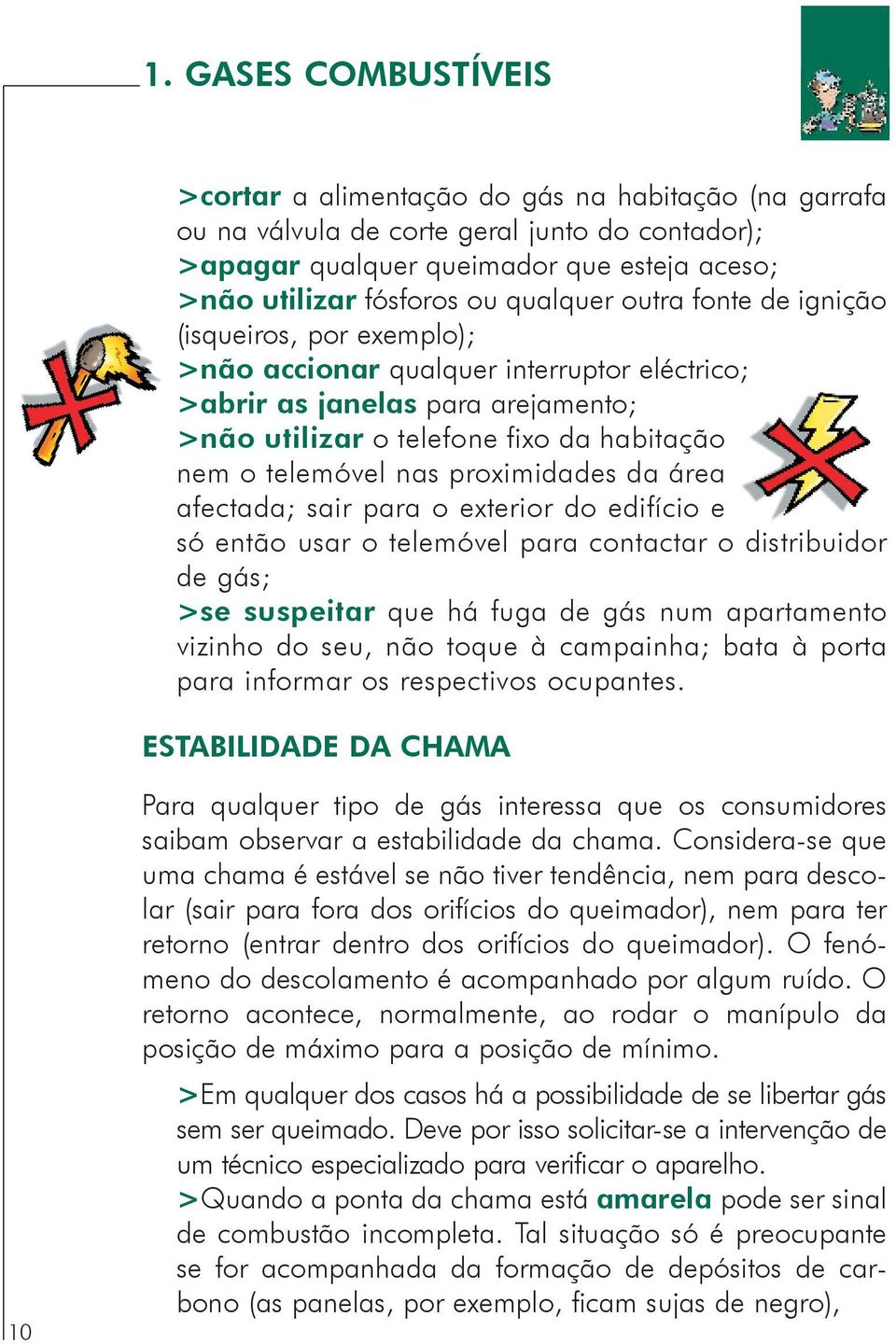 nas proximidades da área afectada; sair para o exterior do edifício e só então usar o telemóvel para contactar o distribuidor de gás; >se suspeitar que há fuga de gás num apartamento vizinho do seu,