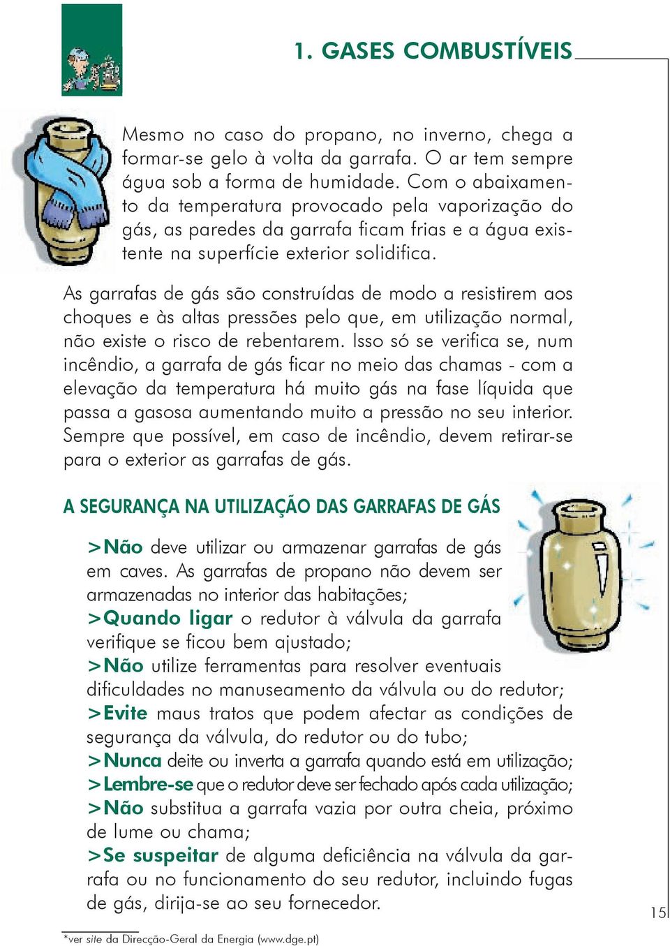 As garrafas de gás são construídas de modo a resistirem aos choques e às altas pressões pelo que, em utilização normal, não existe o risco de rebentarem.