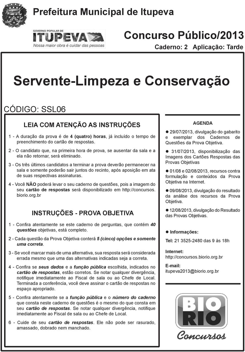 3 - Os três últimos candidatos a terminar a prova deverão permanecer na sala e somente poderão sair juntos do recinto, após aposição em ata de suas respectivas assinaturas.