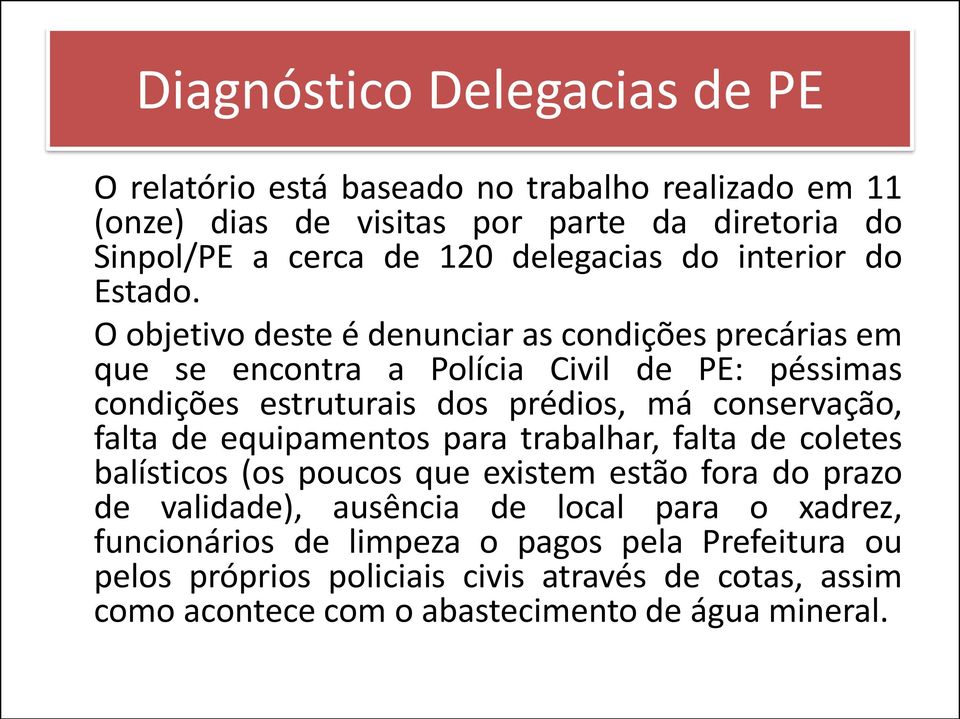 O objetivo deste é denunciar as condições precárias em que se encontra a Polícia Civil de PE: péssimas condições estruturais dos prédios, má conservação, falta de