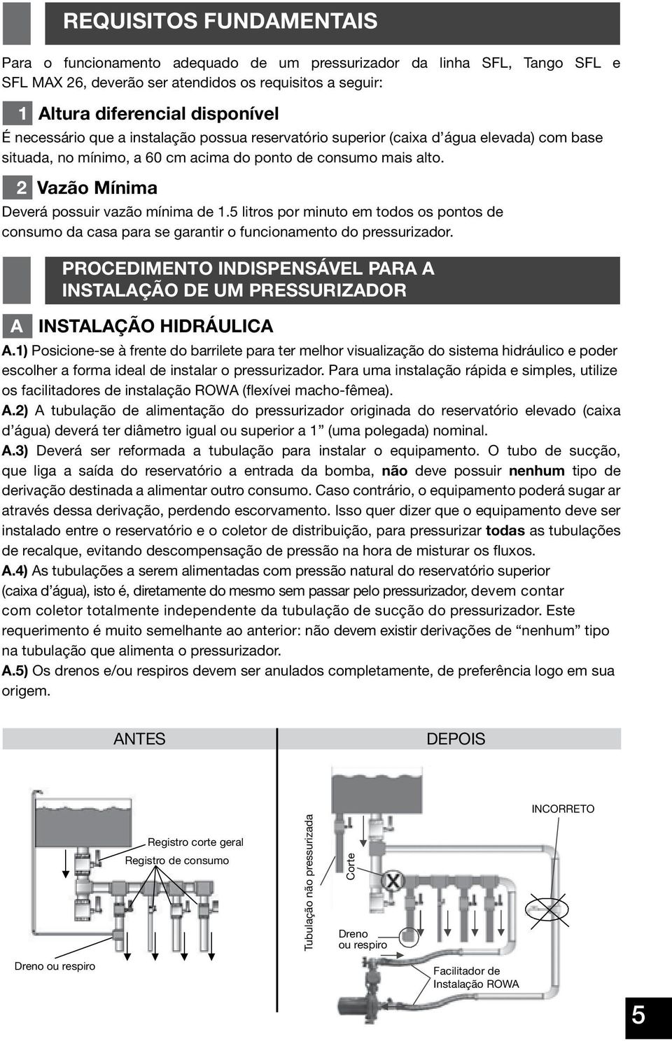 2 Vazão Mínima Deverá possuir vazão mínima de 1.5 litros por minuto em todos os pontos de consumo da casa para se garantir o funcionamento do pressurizador.