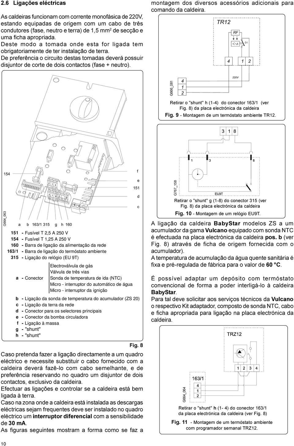 De preferência o circuito destas tomadas deverá possuir disjuntor de corte de dois contactos (fase + neutro). montagem dos diversos acessórios adicionais para comando da caldeira.