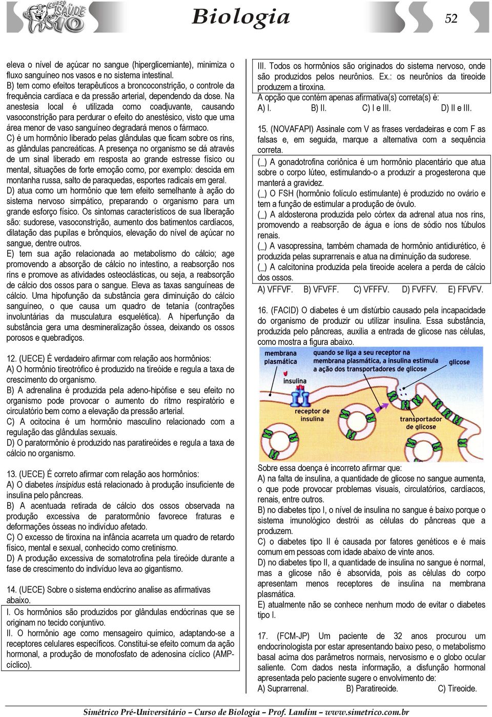 Na anestesia local é utilizada como coadjuvante, causando vasoconstrição para perdurar o efeito do anestésico, visto que uma área menor de vaso sanguíneo degradará menos o fármaco.