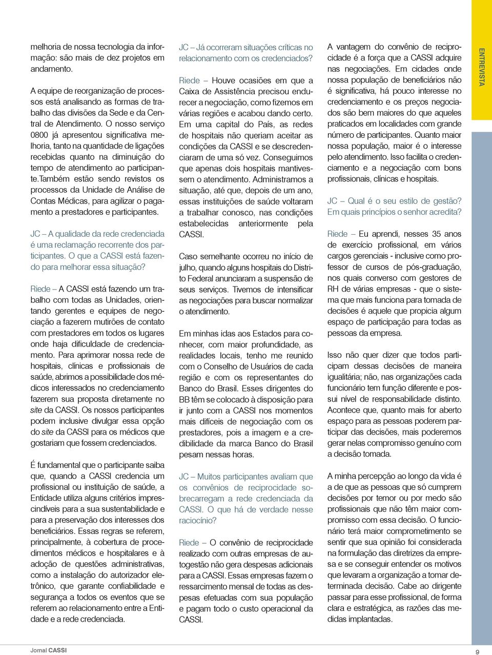 O nosso serviço 0800 já apresentou significativa melhoria, tanto na quantidade de ligações recebidas quanto na diminuição do tempo de atendimento ao participante.