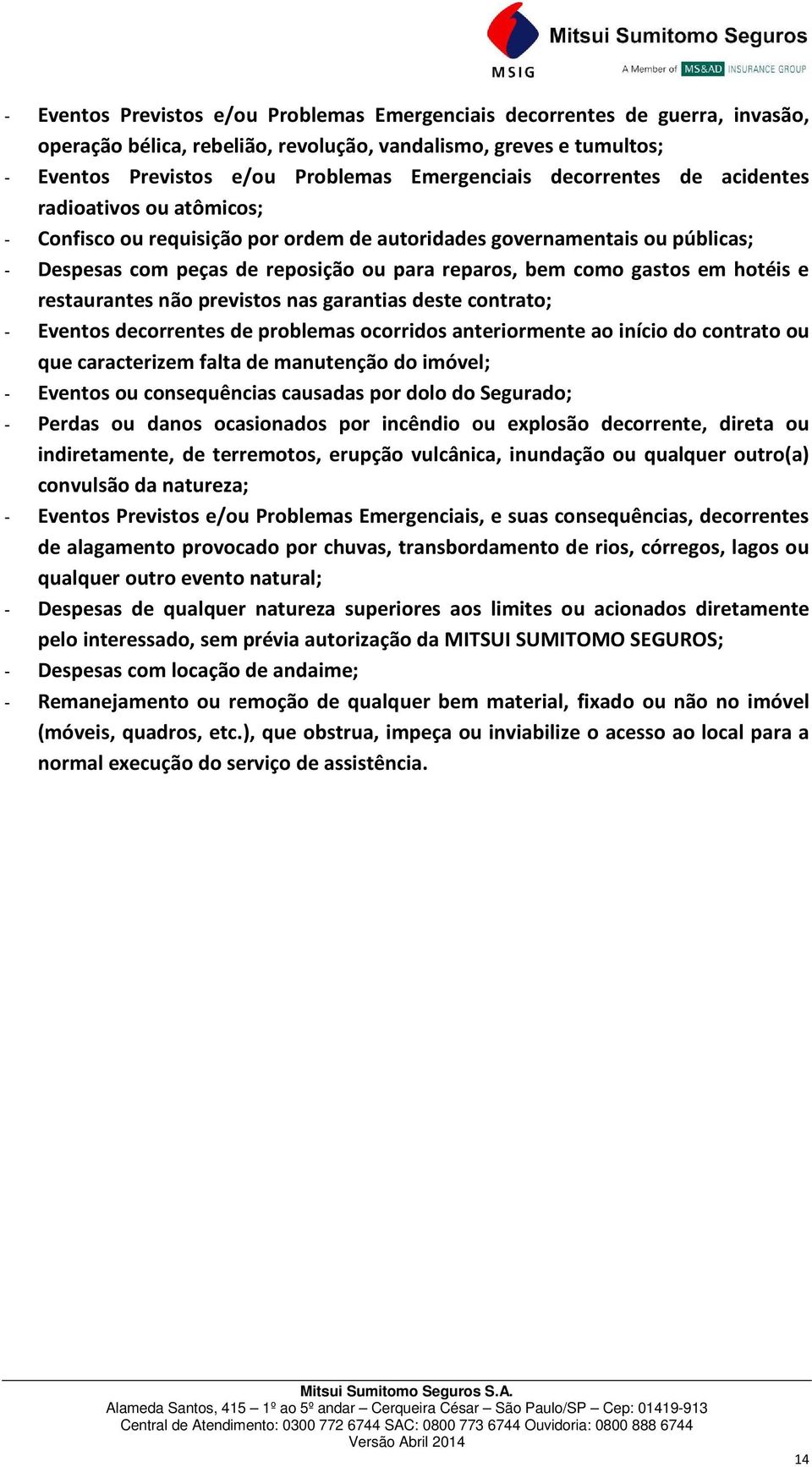 hotéis e restaurantes não previstos nas garantias deste contrato; - Eventos decorrentes de problemas ocorridos anteriormente ao início do contrato ou que caracterizem falta de manutenção do imóvel; -