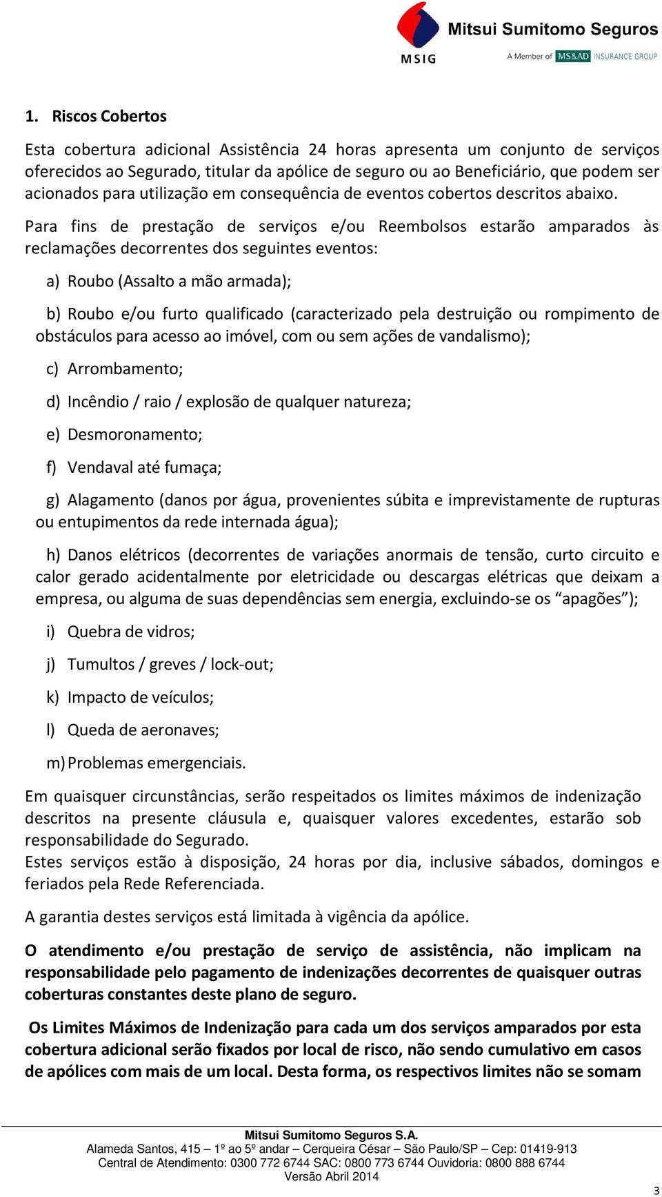 Para fins de prestação de serviços e/ou Reembolsos estarão amparados às reclamações decorrentes dos seguintes eventos: a) Roubo (Assalto a mão armada); b) Roubo e/ou furto qualificado (caracterizado