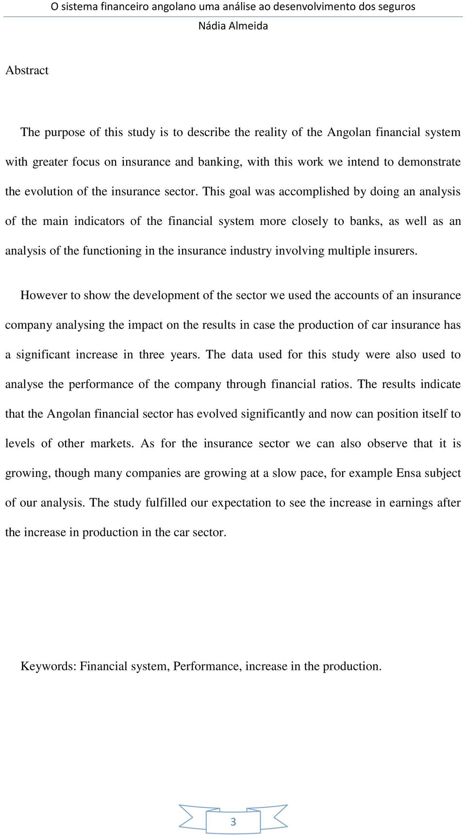 This goal was accomplished by doing an analysis of the main indicators of the financial system more closely to banks, as well as an analysis of the functioning in the insurance industry involving