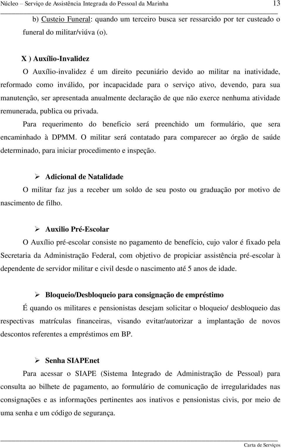 apresentada anualmente declaração de que não exerce nenhuma atividade remunerada, publica ou privada. Para requerimento do beneficio será preenchido um formulário, que sera encaminhado à DPMM.