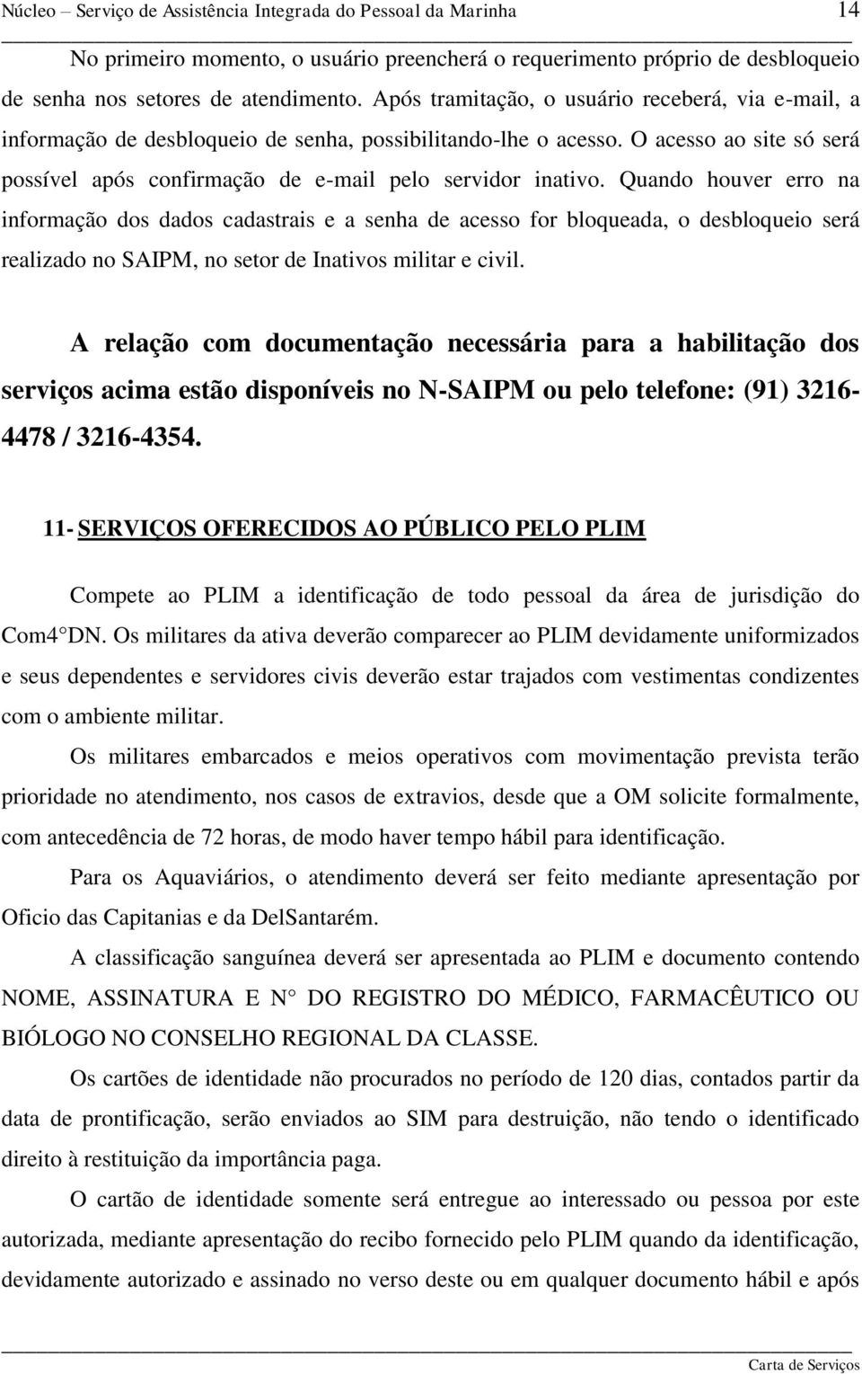 Quando houver erro na informação dos dados cadastrais e a senha de acesso for bloqueada, o desbloqueio será realizado no SAIPM, no setor de Inativos militar e civil.