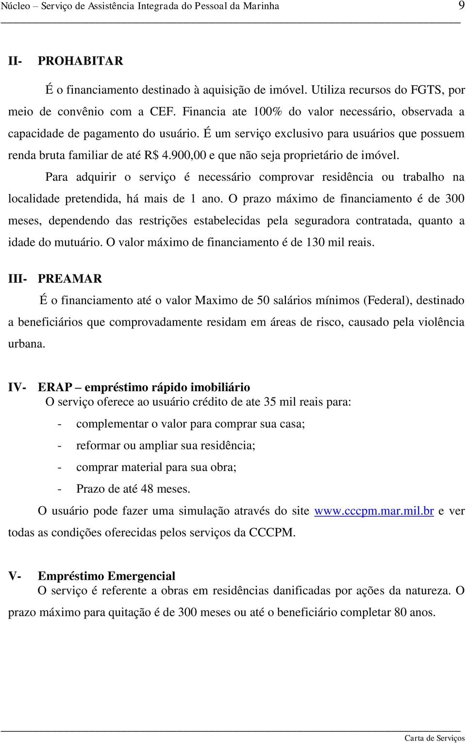 900,00 e que não seja proprietário de imóvel. Para adquirir o serviço é necessário comprovar residência ou trabalho na localidade pretendida, há mais de 1 ano.